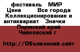 1.1) фестиваль : МИР › Цена ­ 49 - Все города Коллекционирование и антиквариат » Значки   . Пермский край,Чайковский г.